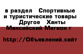 в раздел : Спортивные и туристические товары » Другое . Ханты-Мансийский,Мегион г.